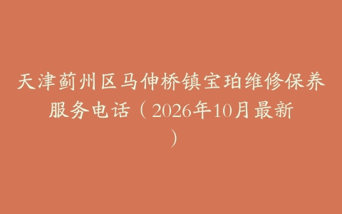 天津蓟州区马伸桥镇宝珀维修保养服务电话（2026年10月最新）