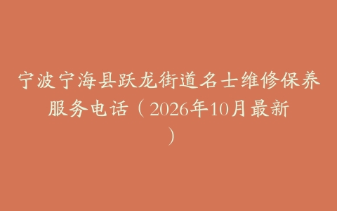 宁波宁海县跃龙街道名士维修保养服务电话（2026年10月最新）