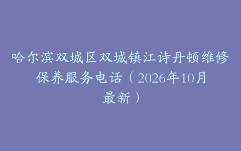 哈尔滨双城区双城镇江诗丹顿维修保养服务电话（2026年10月最新）