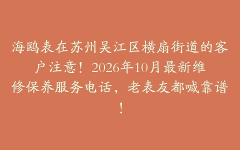 海鸥表在苏州吴江区横扇街道的客户注意！2026年10月最新维修保养服务电话，老表友都喊靠谱！