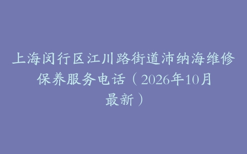 上海闵行区江川路街道沛纳海维修保养服务电话（2026年10月最新）