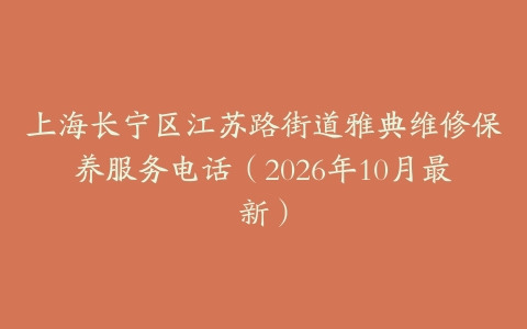 上海长宁区江苏路街道雅典维修保养服务电话（2026年10月最新）