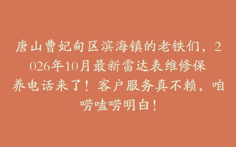 唐山曹妃甸区滨海镇的老铁们，2026年10月最新雷达表维修保养电话来了！客户服务真不赖，咱唠嗑唠明白！