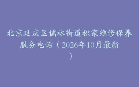 北京延庆区儒林街道积家维修保养服务电话（2026年10月最新）
