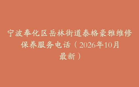 宁波奉化区岳林街道泰格豪雅维修保养服务电话（2026年10月最新）