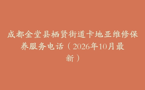 成都金堂县栖贤街道卡地亚维修保养服务电话（2026年10月最新）