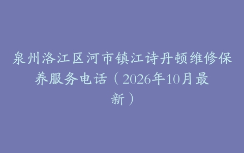 泉州洛江区河市镇江诗丹顿维修保养服务电话（2026年10月最新）