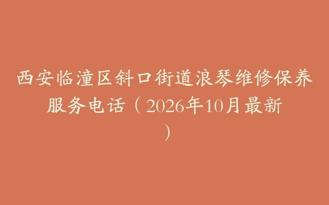 西安临潼区斜口街道浪琴维修保养服务电话（2026年10月最新）