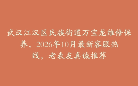 武汉江汉区民族街道万宝龙维修保养，2026年10月最新客服热线，老表友真诚推荐