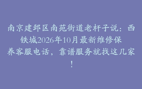 南京建邺区南苑街道老杆子说：西铁城2026年10月最新维修保养客服电话，靠谱服务就找这几家！