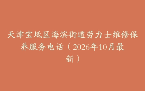 天津宝坻区海滨街道劳力士维修保养服务电话（2026年10月最新）