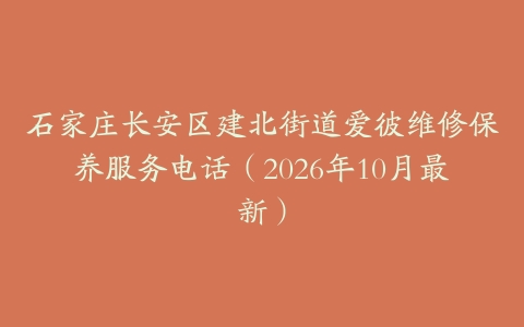石家庄长安区建北街道爱彼维修保养服务电话（2026年10月最新）