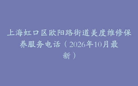 上海虹口区欧阳路街道美度维修保养服务电话（2026年10月最新）