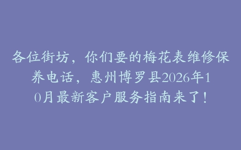 各位街坊，你们要的梅花表维修保养电话，惠州博罗县2026年10月最新客户服务指南来了！