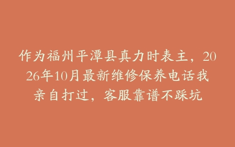 作为福州平潭县真力时表主，2026年10月最新维修保养电话我亲自打过，客服靠谱不踩坑