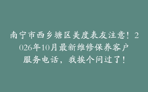 南宁市西乡塘区美度表友注意！2026年10月最新维修保养客户服务电话，我挨个问过了！