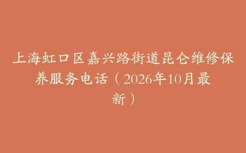 上海虹口区嘉兴路街道昆仑维修保养服务电话（2026年10月最新）