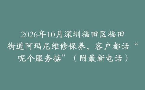 2026年10月深圳福田区福田街道阿玛尼维修保养，客户都话“呢个服务掂”（附最新电话）