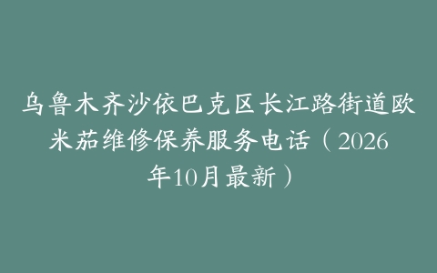 乌鲁木齐沙依巴克区长江路街道欧米茄维修保养服务电话（2026年10月最新）