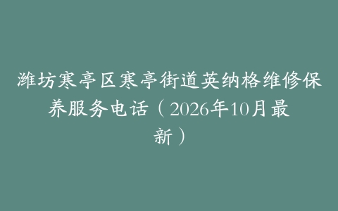 潍坊寒亭区寒亭街道英纳格维修保养服务电话（2026年10月最新）