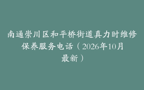 南通崇川区和平桥街道真力时维修保养服务电话（2026年10月最新）