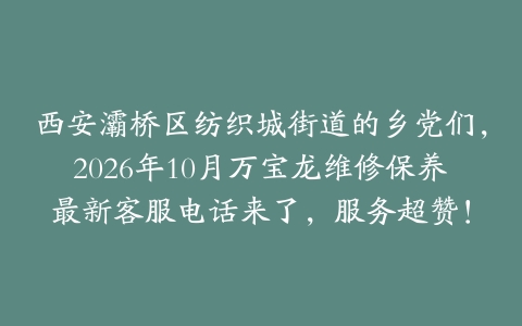 西安灞桥区纺织城街道的乡党们，2026年10月万宝龙维修保养最新客服电话来了，服务超赞！