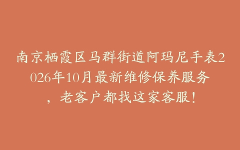 南京栖霞区马群街道阿玛尼手表2026年10月最新维修保养服务，老客户都找这家客服！