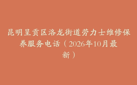 昆明呈贡区洛龙街道劳力士维修保养服务电话（2026年10月最新）