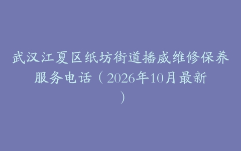 武汉江夏区纸坊街道播威维修保养服务电话（2026年10月最新）