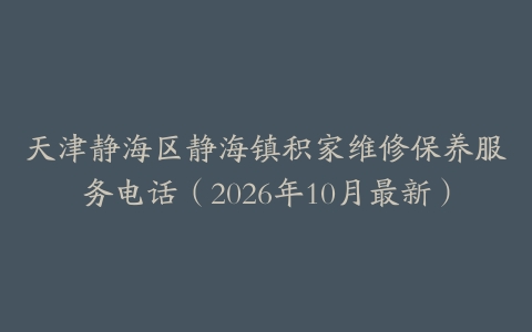 天津静海区静海镇积家维修保养服务电话（2026年10月最新）