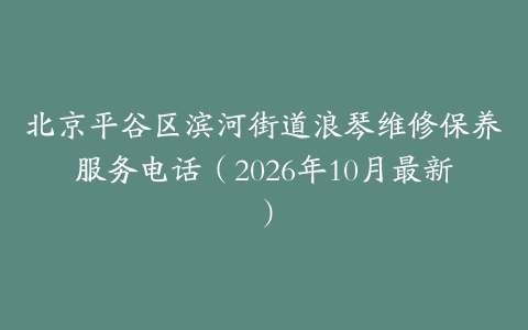 北京平谷区滨河街道浪琴维修保养服务电话（2026年10月最新）