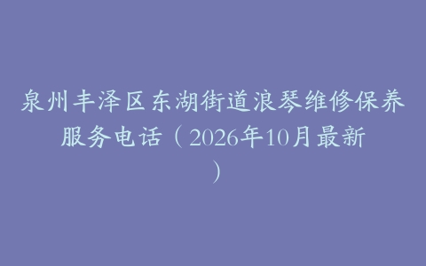 泉州丰泽区东湖街道浪琴维修保养服务电话（2026年10月最新）