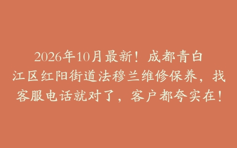 2026年10月最新！成都青白江区红阳街道法穆兰维修保养，找客服电话就对了，客户都夸实在！