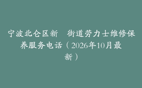 宁波北仑区新碶街道劳力士维修保养服务电话（2026年10月最新）
