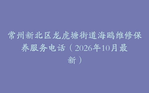 常州新北区龙虎塘街道海鸥维修保养服务电话（2026年10月最新）