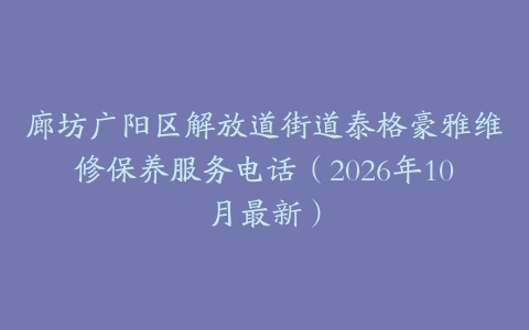 廊坊广阳区解放道街道泰格豪雅维修保养服务电话（2026年10月最新）