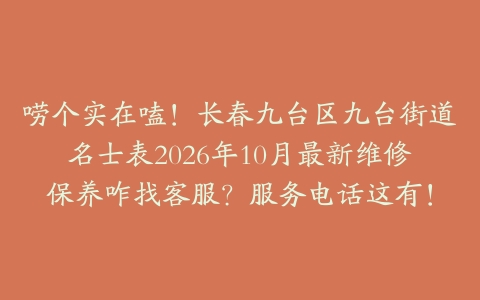 唠个实在嗑！长春九台区九台街道名士表2026年10月最新维修保养咋找客服？服务电话这有！