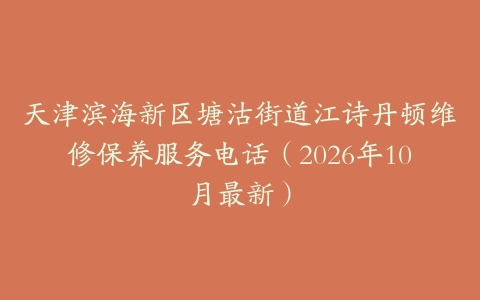 天津滨海新区塘沽街道江诗丹顿维修保养服务电话（2026年10月最新）
