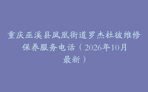 重庆巫溪县凤凰街道罗杰杜彼维修保养服务电话（2026年10月最新）