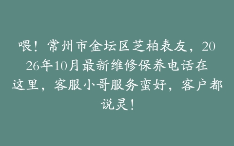 喂！常州市金坛区芝柏表友，2026年10月最新维修保养电话在这里，客服小哥服务蛮好，客户都说灵！