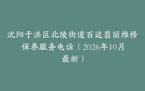 沈阳于洪区北陵街道百达翡丽维修保养服务电话（2026年10月最新）