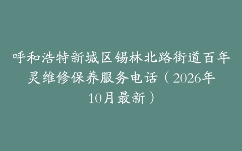 呼和浩特新城区锡林北路街道百年灵维修保养服务电话（2026年10月最新）