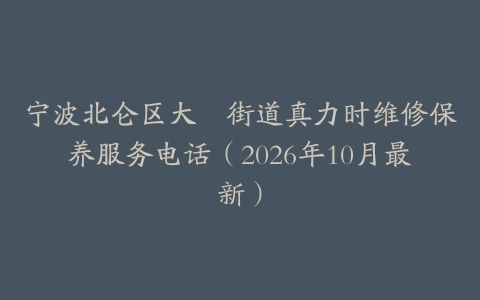 宁波北仑区大碶街道真力时维修保养服务电话（2026年10月最新）