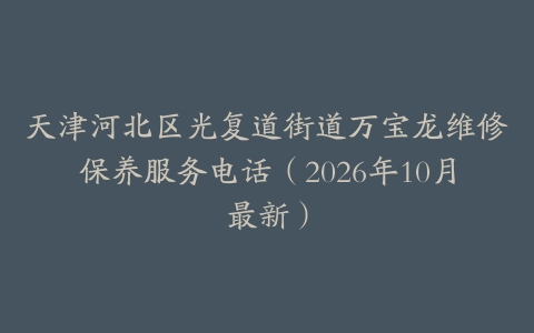 天津河北区光复道街道万宝龙维修保养服务电话（2026年10月最新）