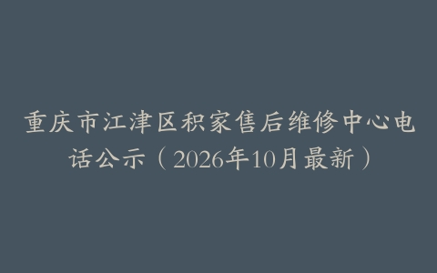 重庆市江津区积家售后维修中心电话公示（2026年10月最新）