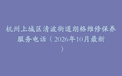 杭州上城区清波街道朗格维修保养服务电话（2026年10月最新）