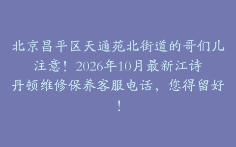 北京昌平区天通苑北街道的哥们儿注意！2026年10月最新江诗丹顿维修保养客服电话，您得留好！