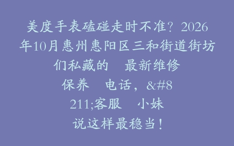美度手表磕碰走时不准？2026年10月惠州惠阳区三和街道街坊们私藏的–最新维修保养–电话，–客服–小妹说这样最稳当！