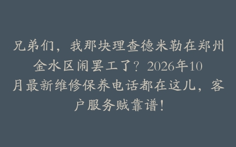兄弟们，我那块理查德米勒在郑州金水区闹罢工了？2026年10月最新维修保养电话都在这儿，客户服务贼靠谱！