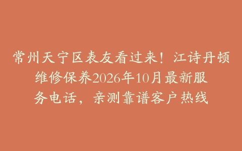 常州天宁区表友看过来！江诗丹顿维修保养2026年10月最新服务电话，亲测靠谱客户热线